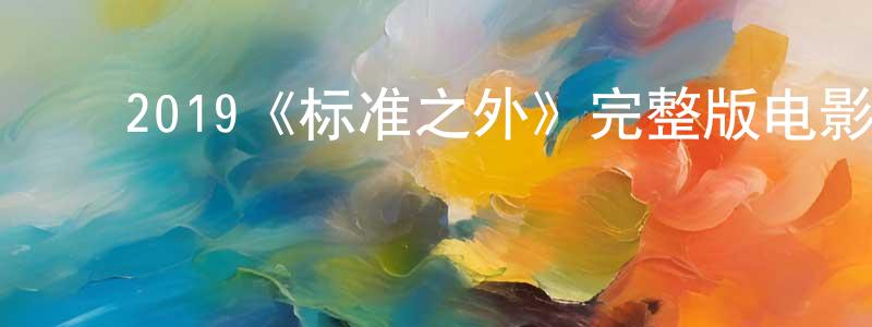 ﻿曹学章发布﻿2019《标准之外》完整版电影/在线观看/百度云-美剧天堂